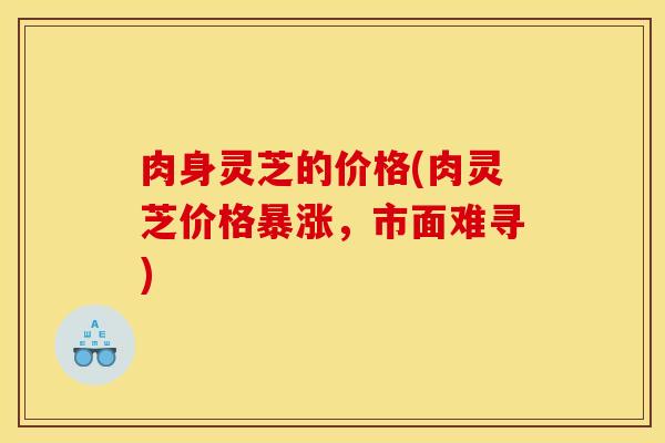 肉身灵芝的价格(肉灵芝价格暴涨，市面难寻)