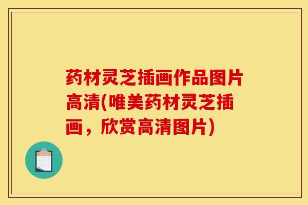 药材灵芝插画作品图片高清(唯美药材灵芝插画，欣赏高清图片)