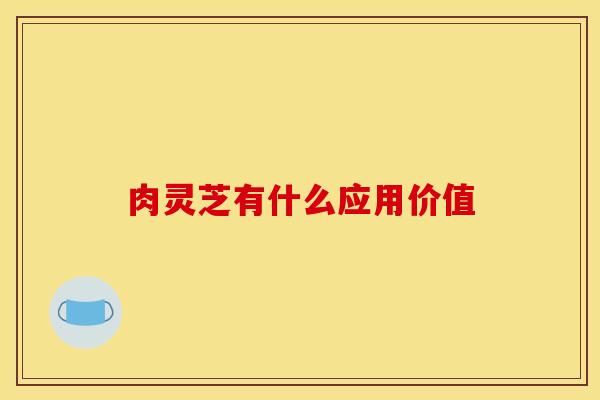 肉灵芝有什么应用价值