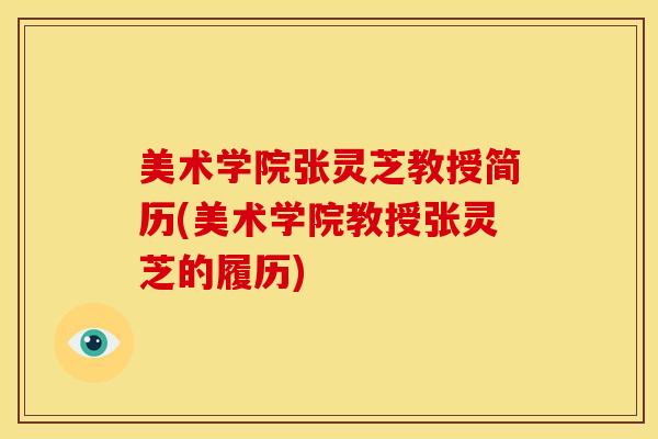 美术学院张灵芝教授简历(美术学院教授张灵芝的履历)