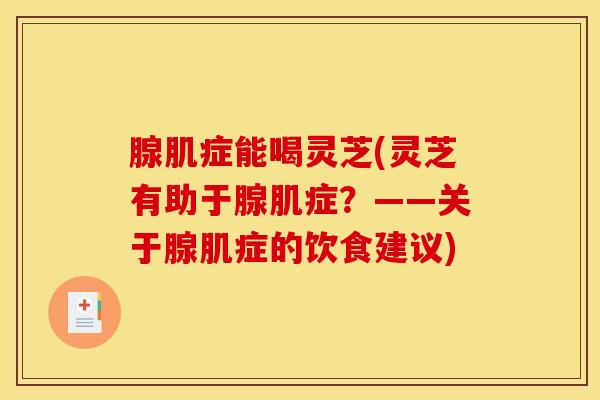 腺肌症能喝灵芝(灵芝有助于腺肌症?——关于腺肌症的饮食建议)