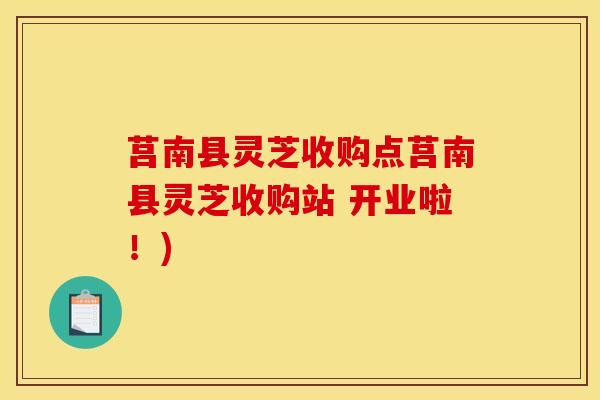莒南县灵芝收购点莒南县灵芝收购站 开业啦!)