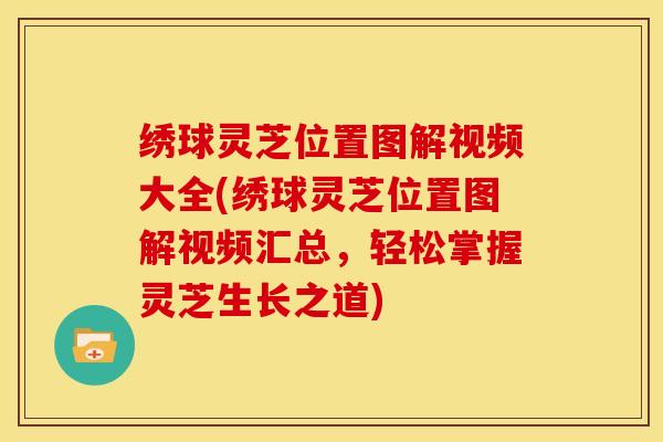 绣球灵芝位置图解视频大全(绣球灵芝位置图解视频汇总,轻松掌握灵芝生长之道)