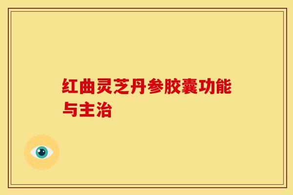红曲灵芝丹参胶囊功能与主治
