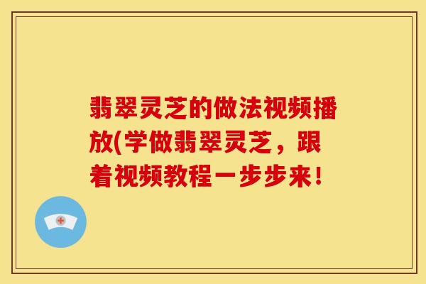 翡翠灵芝的做法视频播放(学做翡翠灵芝,跟着视频教程一步步来!