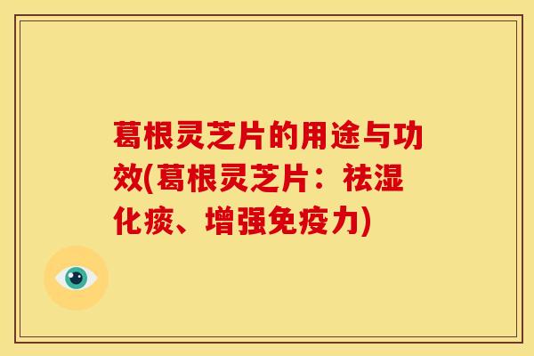 葛根灵芝片的用途与功效(葛根灵芝片:祛湿化痰、增强免疫力)