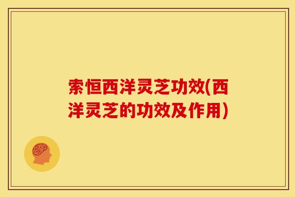 索恒西洋灵芝功效(西洋灵芝的功效及作用)