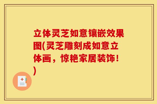 立体灵芝如意镶嵌效果图(灵芝雕刻成如意立体画,惊艳家居装饰!)