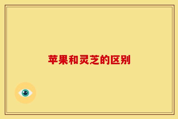 苹果和灵芝的区别