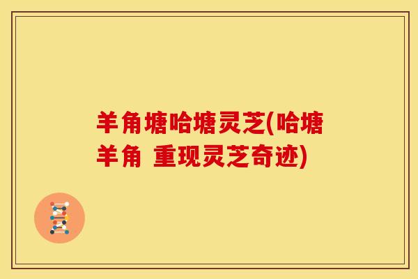 羊角塘哈塘灵芝(哈塘羊角 重现灵芝奇迹)