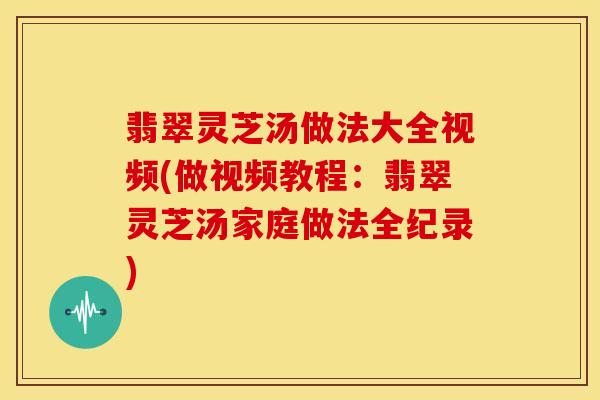翡翠灵芝汤做法大全视频(做视频教程:翡翠灵芝汤家庭做法全纪录)
