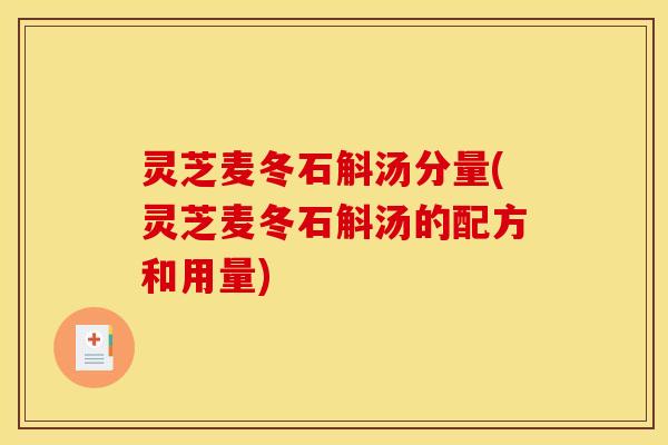 灵芝麦冬石斛汤分量(灵芝麦冬石斛汤的配方和用量)