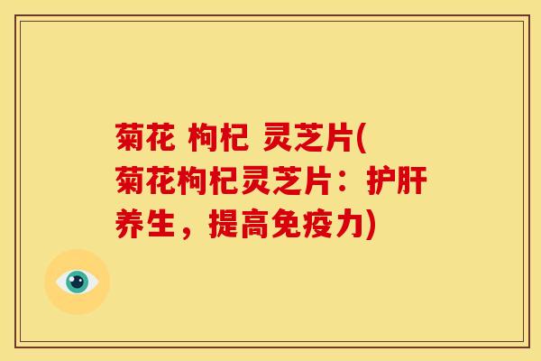 菊花 枸杞 灵芝片(菊花枸杞灵芝片：护肝养生，提高免疫力)
