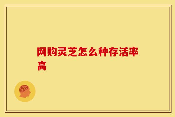 网购灵芝怎么种存活率高