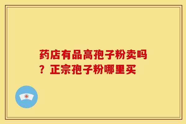 药店有品高孢子粉卖吗？正宗孢子粉哪里买