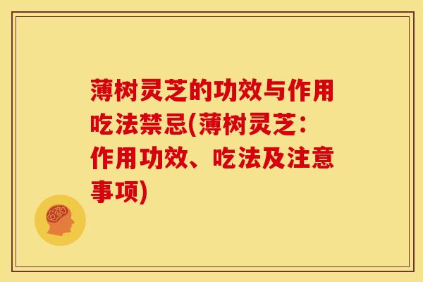 薄树灵芝的功效与作用吃法禁忌(薄树灵芝:作用功效、吃法及注意事项)