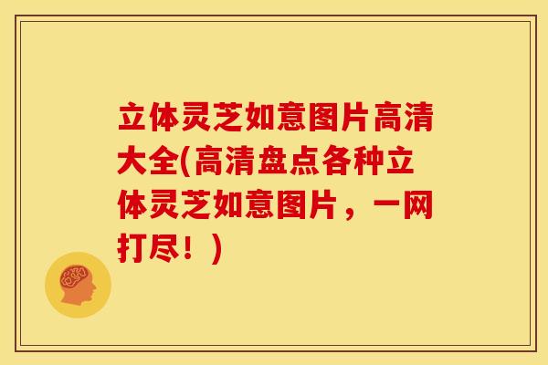 立体灵芝如意图片高清大全(高清盘点各种立体灵芝如意图片,一网打尽!)