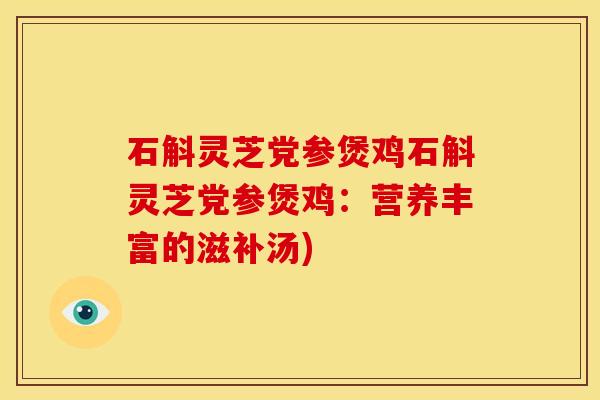 石斛灵芝党参煲鸡石斛灵芝党参煲鸡:营养丰富的滋补汤)