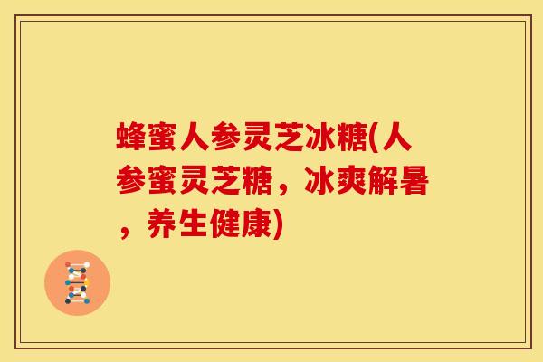 蜂蜜人参灵芝冰糖(人参蜜灵芝糖，冰爽解暑，养生健康)