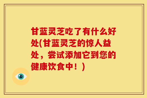 甘蓝灵芝吃了有什么好处(甘蓝灵芝的惊人益处,尝试添加它到您的健康饮食中!)