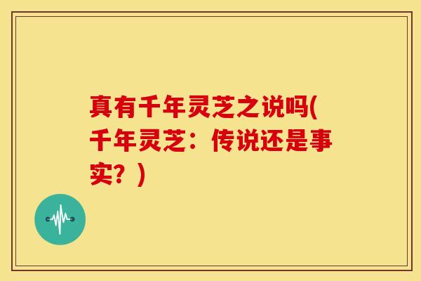 真有千年灵芝之说吗(千年灵芝:传说还是事实?)