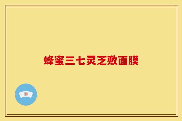 蜂蜜三七灵芝敷面膜