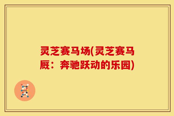 灵芝赛马场(灵芝赛马厩：奔驰跃动的乐园)