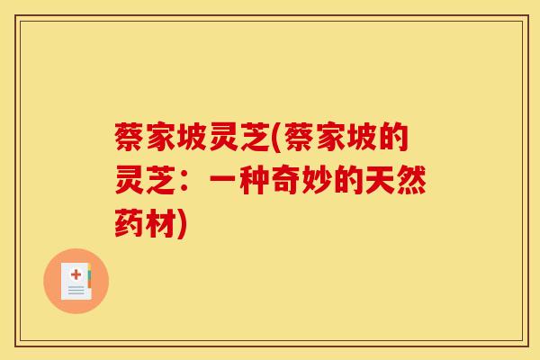 蔡家坡灵芝(蔡家坡的灵芝:一种奇妙的天然药材)