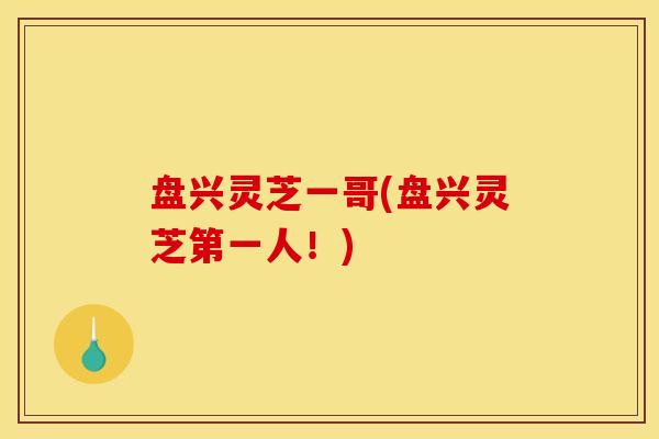 盘兴灵芝一哥(盘兴灵芝第一人!)