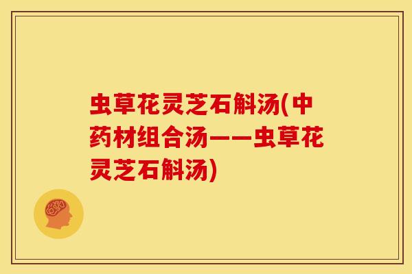 虫草花灵芝石斛汤(中药材组合汤——虫草花灵芝石斛汤)