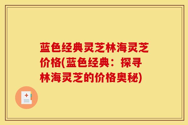 蓝色经典灵芝林海灵芝价格(蓝色经典:探寻林海灵芝的价格奥秘)