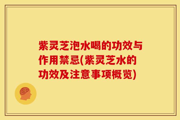 紫灵芝泡水喝的功效与作用禁忌(紫灵芝水的功效及注意事项概览)