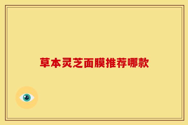 草本灵芝面膜推荐哪款