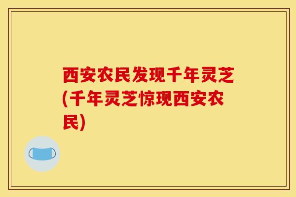 西安农民发现千年灵芝(千年灵芝惊现西安农民)