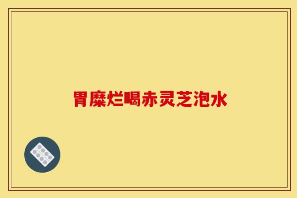 胃糜烂喝赤灵芝泡水
