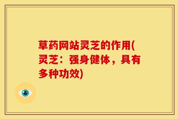 草药网站灵芝的作用(灵芝:强身健体,具有多种功效)