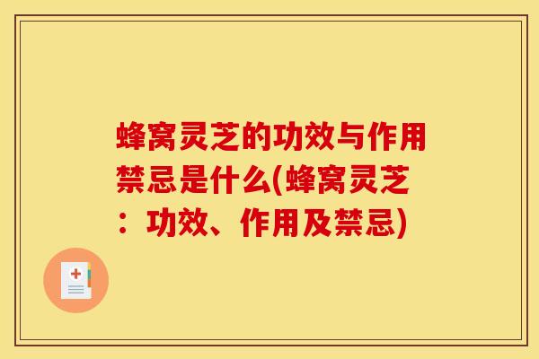 蜂窝灵芝的功效与作用禁忌是什么(蜂窝灵芝:功效、作用及禁忌)