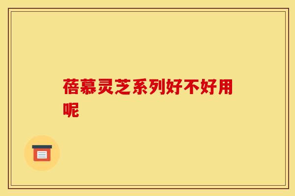 蓓慕灵芝系列好不好用呢