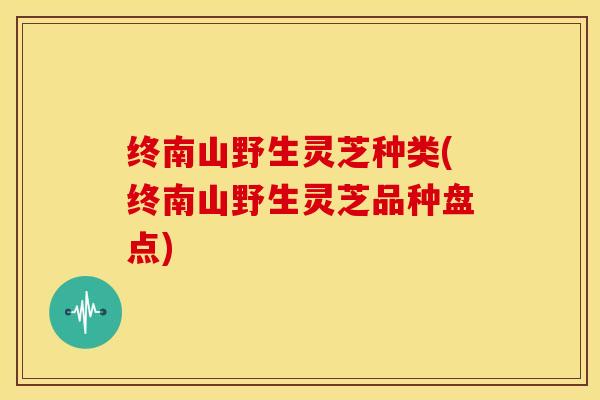 终南山野生灵芝种类(终南山野生灵芝品种盘点)