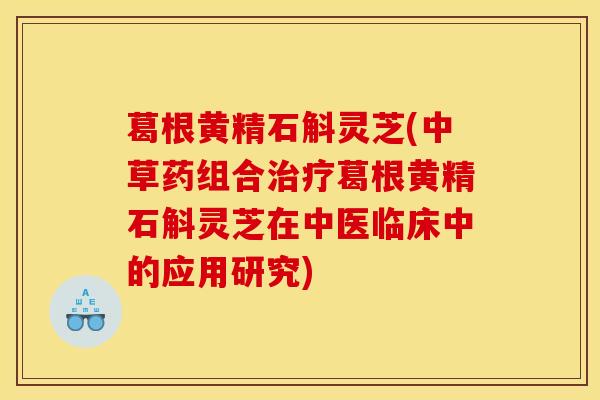 葛根黄精石斛灵芝(中草药组合治疗葛根黄精石斛灵芝在中医临床中的应用研究)