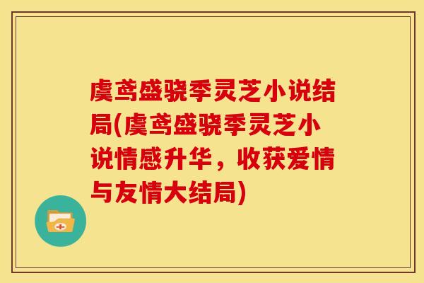 虞鸢盛骁季灵芝小说结局(虞鸢盛骁季灵芝小说情感升华,收获爱情与友情大结局)