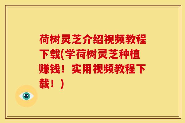 荷树灵芝介绍视频教程下载(学荷树灵芝种植赚钱!实用视频教程下载!)