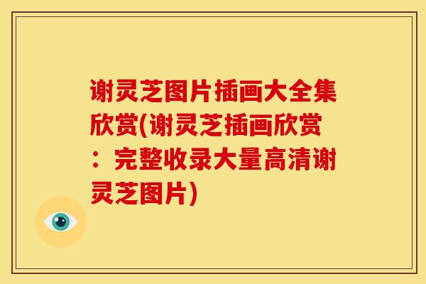 谢灵芝图片插画大全集欣赏(谢灵芝插画欣赏：完整收录大量高清谢灵芝图片)