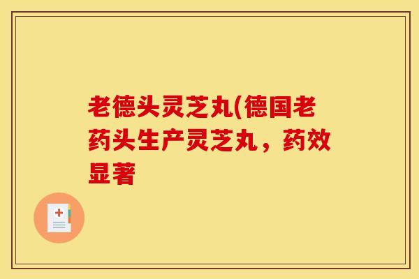 老德头灵芝丸(德国老药头生产灵芝丸,药效显著