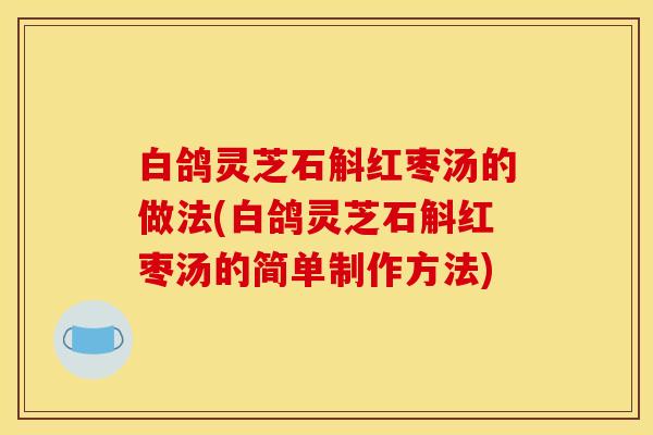 白鸽灵芝石斛红枣汤的做法(白鸽灵芝石斛红枣汤的简单制作方法)