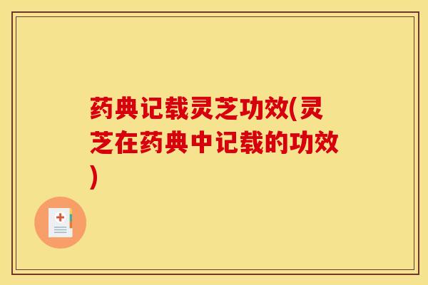 药典记载灵芝功效(灵芝在药典中记载的功效)