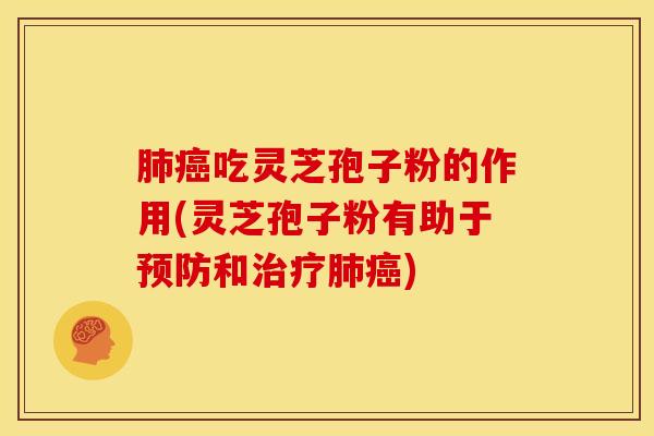 肺癌吃灵芝孢子粉的作用(灵芝孢子粉有助于预防和治疗肺癌)