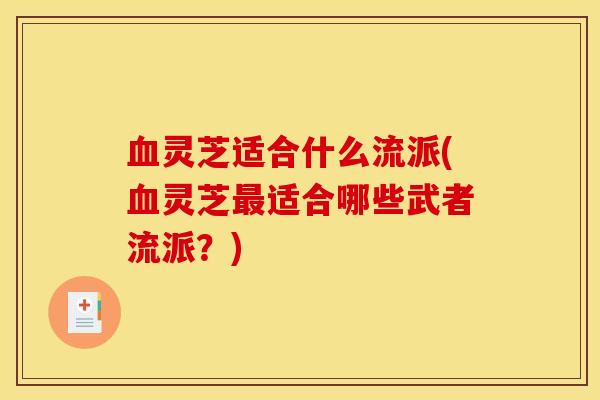 血灵芝适合什么流派(血灵芝最适合哪些武者流派？)
