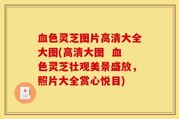 血色灵芝图片高清大全大图(高清大图  血色灵芝壮观美景盛放，照片大全赏心悦目)
