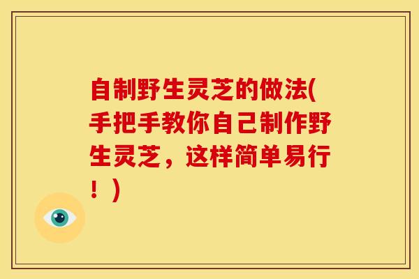 自制野生灵芝的做法(手把手教你自己制作野生灵芝，这样简单易行！)